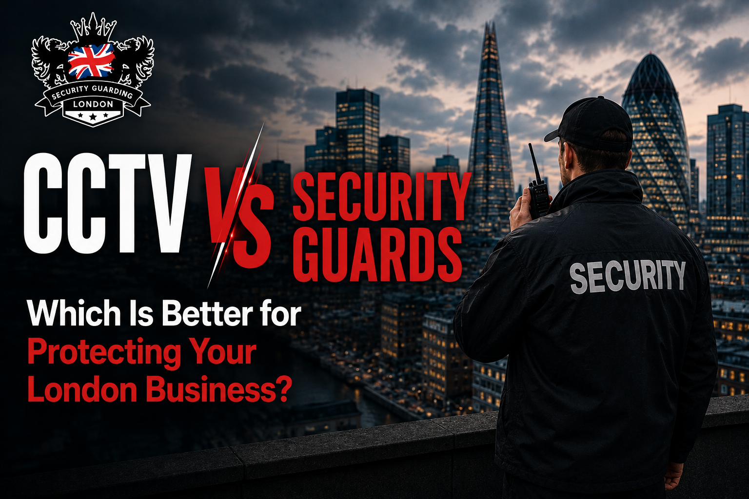 CCTV vs Security Guards: Which Is Better for Protecting Your London Business?